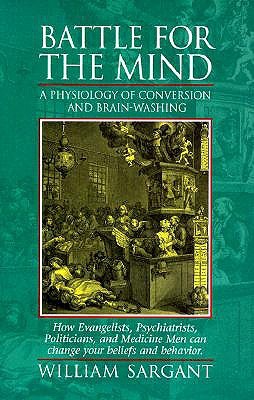 Battle for the Mind: A Physiology of Conversion and Brainwashing - How Evangelists, Psychiatrists, Politicians, and Medicine Men Can Change Your Beliefs and Behavior (Paperback)