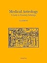 Medical Astrology: A Guide to Planetary Pathology Medical Astrology: A Guide to Planetary Pathology