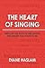 The Heart of Singing: Steps on the Path to Becoming the Singer You Want to Be