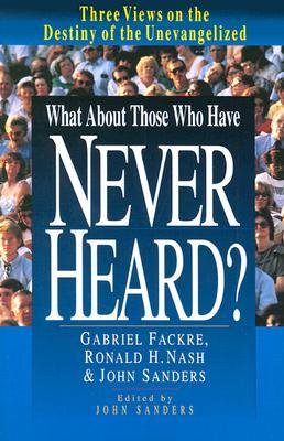 What About Those Who Have Never Heard?: Three Views on the Destiny of the Unevangelized (Paperback)