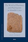 The World Of Pharmacy And Pharmacists In Mamluk Cairo (Sir Henry Wellcome Asian Series)