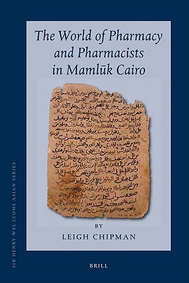 The World Of Pharmacy And Pharmacists In Mamluk Cairo (Sir Henry Wellcome Asian Series)