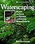 Waterscaping: Plants and Ideas for Natural and Created Water Gardens