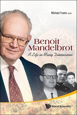 BENOIT MANDELBROT: A LIFE IN MANY DIMENSIONS (Fractals and Dynamics in Mathematics, Science, and the Arts: Theory and Applications, 1)