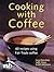 Cooking With Coffee : 60 Recipes Using Fair Trade Coffee