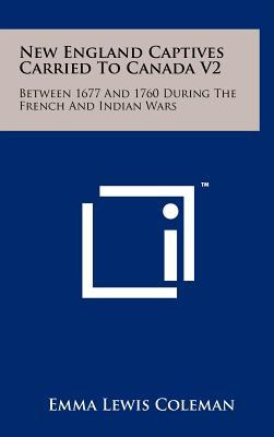 New England Captives Carried To Canada V2: Between 1677 And 1760 During The French And Indian Wars (Hardcover)