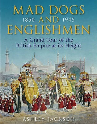 Mad Dogs and Englishmen: A Grand Tour of the British Empire at its Height 1850-1945 (Hardcover)