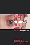 Disrupting White Supremacy From Within: White People On What We Need To Do
