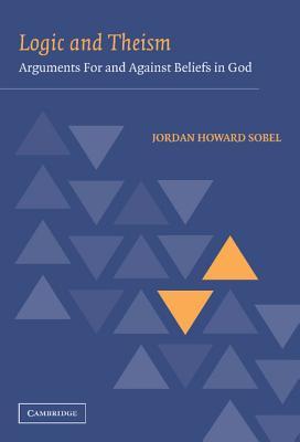 Logic and Theism: Arguments for and against Beliefs in God (Hardcover)