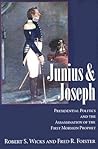 Junius And Joseph: Presidential Politics and the Assassination of the First Mormon Prophet Junius And Joseph: Presidential Politics and the Assassination of the First Mormon Prophet