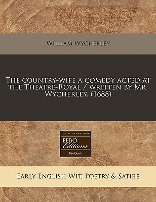 The Country-Wife: A Comedy Acted at the Theatre-Royal