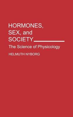 Hormones, Sex, and Society: The Science of Physicology (Human Evolution, Behavior, and Intelligence)