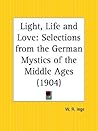 Light, Life and Love: Selections from the German Mystics of the Middle Ages Light, Life and Love: Selections from the German Mystics of the Middle Ages