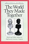 The World They Made Together: Black and White Values in Eighteenth-Century Virginia The World They Made Together: Black and White Values in Eighteenth-Century Virginia
