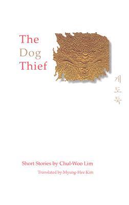 The Dog Thief: Short Stories by Chul-Woo Lim (Hardcover)