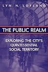 The Public Realm: Exploring the City's Quintessential Social Territory The Public Realm: Exploring the City's Quintessential Social Territory