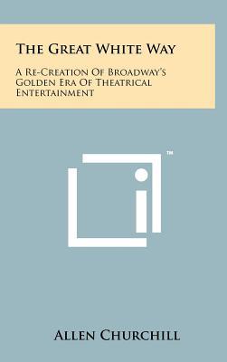 The Great White Way: A Re-Creation of Broadway's Golden Era of Theatrical Entertainment (Hardcover)