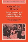 Urbanising Britain: Essays on Class and Community in the Nineteenth Century Urbanising Britain: Essays on Class and Community in the Nineteenth Century