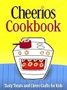 The Cheerios Cookbook: Tasty Treats And Clever Crafts for Kids The Cheerios Cookbook: Tasty Treats And Clever Crafts for Kids