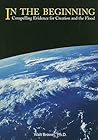 In the Beginning: Compelling Evidence for Creation and the Flood