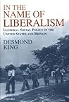 In The Name of Liberalism: Illiberal Social Policy in the USA and Britain In The Name of Liberalism: Illiberal Social Policy in the USA and Britain