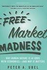 Free Market Madness: Why Human Nature is at Odds with Economics--and Why it Matters Free Market Madness: Why Human Nature is at Odds with Economics--and Why it Matters