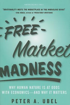 Free Market Madness: Why Human Nature is at Odds with Economics--and Why it Matters (Hardcover)