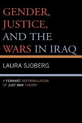 Gender, Justice, and the Wars in Iraq: A Feminist Reformulation of Just War Theory (Hardcover)