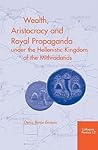 Wealth, Aristocracy and Royal Propaganda under the Hellenistic Kingdom of the Mithradatids in the Central Black Sea Region of Turkey (Colloquia Pontica, 12)