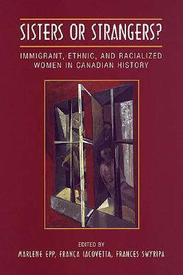 Sisters or Strangers?: Immigrant, Ethnic, and Racialized Women in Canadian History (Studies in Gender and History)