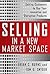 Selling in a New Market Space: Getting Customers to Buy Your Innovative and Disruptive Products