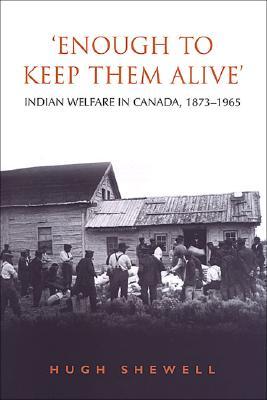 'Enough to Keep Them Alive': Indian Social Welfare in Canada, 1873-1965 (Heritage)
