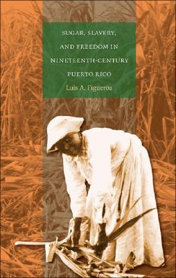 Sugar, Slavery, and Freedom in Nineteenth-Century Puerto Rico (Paperback)