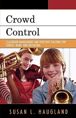 Crowd Control: Classroom Management and Effective Teaching for Chorus, Band, and Orchestra (Paperback)