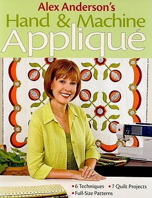 Alex Anderson's Hand & Machine Appliqué: - 6 Techniques - 7 Quilt Projects - Full-Size Patterns (Paperback)