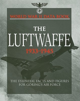 The Luftwaffe 1933-1945: The Essential Facts and Figures for Goring's Air Force (World War II Data Book)