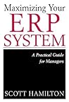 Maximizing Your ERP System: A Practical Guide for Managers Maximizing Your ERP System: A Practical Guide for Managers