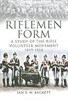 Riflemen Form: A Study of the Rifle Volunteer Movement 1859-1908
