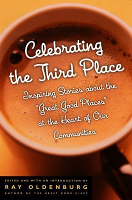 Celebrating the Third Place: Inspiring Stories About the "Great Good Places" at the Heart of Our Communities (Paperback)