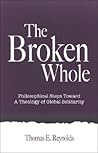 The Broken Whole: Philosophical Steps Toward a Theology of Global Solidarity (Theology Continental Thought)