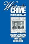 White-Collar Crime in Modern England: Financial Fraud and Business Morality, 1845-1929 White-Collar Crime in Modern England: Financial Fraud and Business Morality, 1845-1929