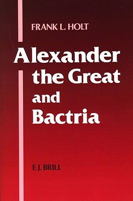 Alexander the Great and Bactria: The Formation of a Greek Frontier in Central Asia (Mnemosyne, Supplements, 104)