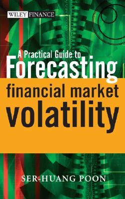 A Practical Guide to Forecasting Financial Market Volatility by Ser-Huang Poon