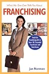 What No One Ever Tells You About Franchising: Real-Life Franchising Advice from 101 Successful Franchisors and Franchisees