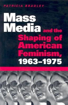 Mass Media and the Shaping of American Feminism, 1963-1975 (Paperback)