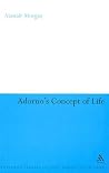 Adorno's Concept of Life (Continuum Studies in Continental Philosophy, 27) Adorno's Concept of Life (Continuum Studies in Continental Philosophy, 27)