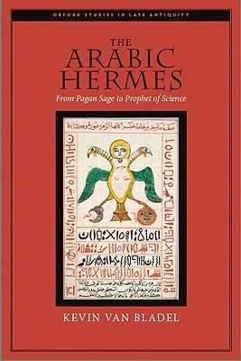 The Arabic Hermes: From Pagan Sage to Prophet of Science (Oxford Studies in Late Antiquity)