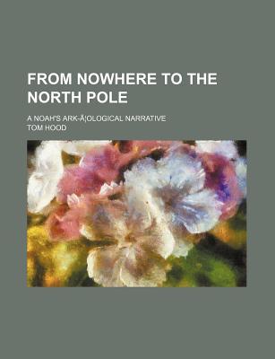From Nowhere to the North Pole; A Noah's Ark-A Ological Narrative (Paperback)