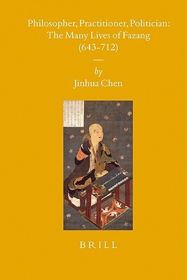 Philosopher, Practitioner, Politician: the Many Lives of Fazang (643-712) (Sinica Leidensia, 75)