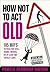 How Not to Act Old: 185 Ways to Pass for Phat, Sick, Hot, Dope, Awesome, or at Least Not Totally Lame